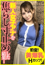 豹変！美爆乳Hカップ！新人女子アナを焦らし寸止めした結果… - E★ナンパDX - 285ENDX-393