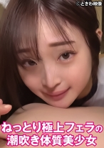 ねっとり極上フェラの潮吹き体質美少女 - ときわ映像 - 491TKWA-314 - 素人AV女優判定AI