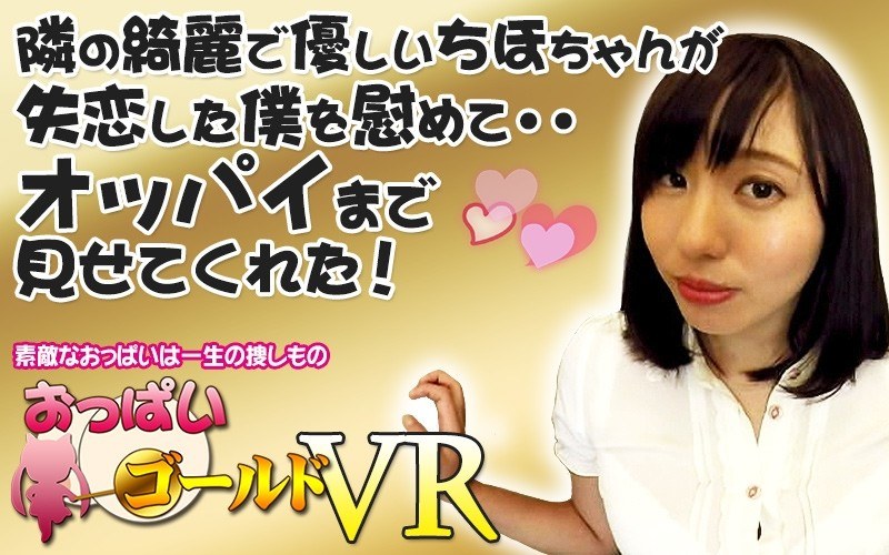 【VR】隣の綺麗で優しいちほちゃんが失恋した僕を慰めて・・オッパイまで見せてくれた！ - おっぱいゴールド - h_1157opg00001