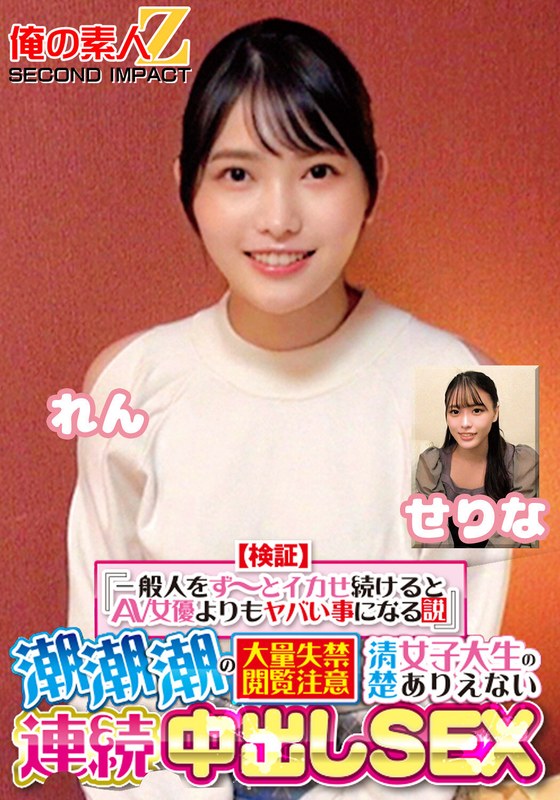 【検証】『一般人をず～っとイカせ続けるとAV女優よりもヤバい事になる説』 潮潮潮の大量失禁閲覧注意 清楚女子大生のありえない連続中出しSEX せりな れん - 俺の素人-Z- SECOND IMPACT - h_1732orecs00416 - 素人AV女優判定AI